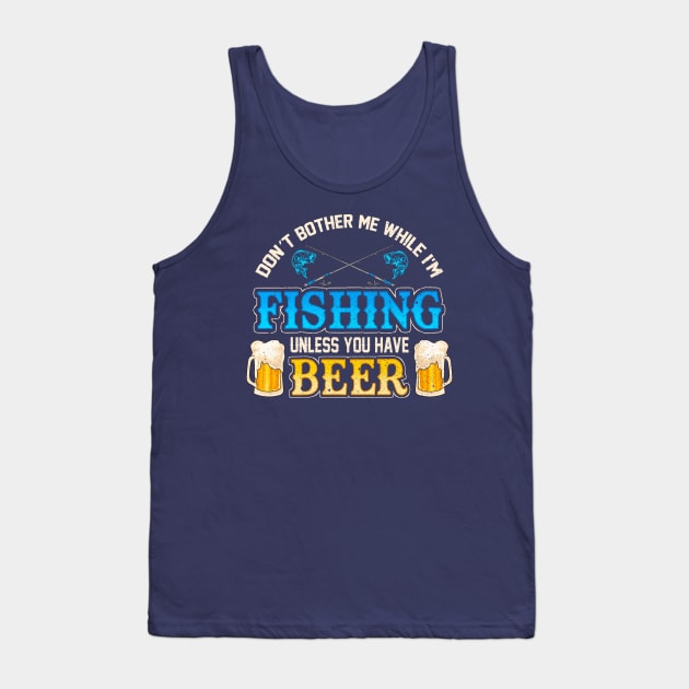 Don't Bother Me While I'm Fishing Unless You Have Beer Tank Top by E
